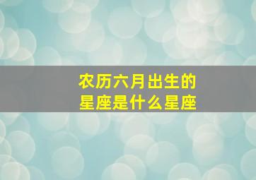 农历六月出生的星座是什么星座