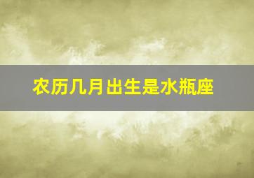 农历几月出生是水瓶座,农历几月份是水瓶座