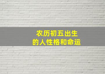 农历初五出生的人性格和命运,农历初五生日的人