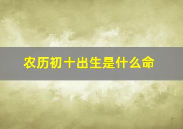 农历初十出生是什么命,1974年农历八月初十出生的人属什么命