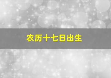 农历十七日出生,我是农历十一月十七日出生的是什么星座