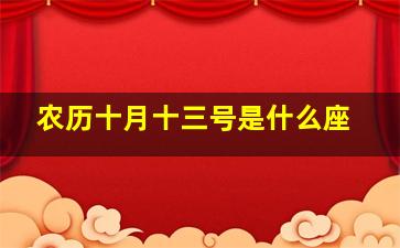 农历十月十三号是什么座,农历十月十三是什么星座的