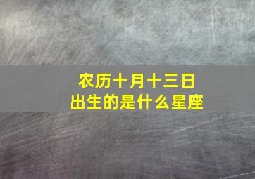 农历十月十三日出生的是什么星座,农历十月十三出生的是什么星座?