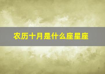 农历十月是什么座星座,农历10月是什么星座农历10月份出生是什么星座