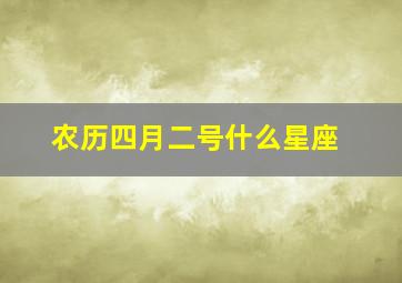 农历四月二号什么星座,农历四月2日是什么星座的