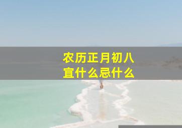 农历正月初八宜什么忌什么,农历正月初八宜什么忌什么生肖