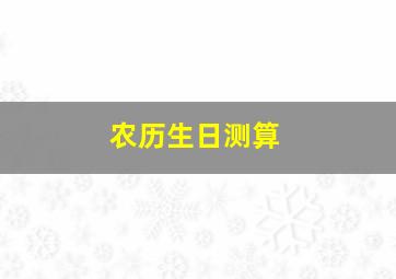 农历生日测算,阴历生日怎么算如何算阴历生日