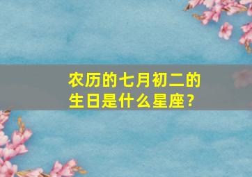 农历的七月初二的生日是什么星座？,农历七月初二号是什么星座