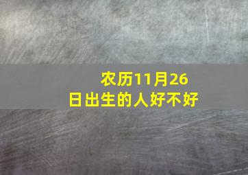 农历11月26日出生的人好不好,农历11月26日出生的人是什么星座