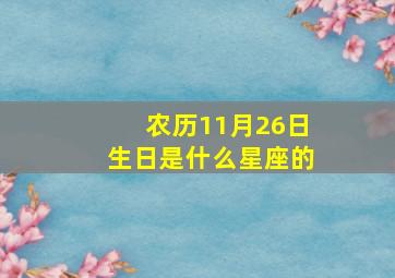 农历11月26日生日是什么星座的,农历11月26日出生的人好不好