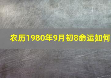 农历1980年9月初8命运如何,1980年农历8月初8辰时出生女八字