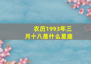 农历1993年三月十八是什么星座,1993年农历三月十八是什么命运