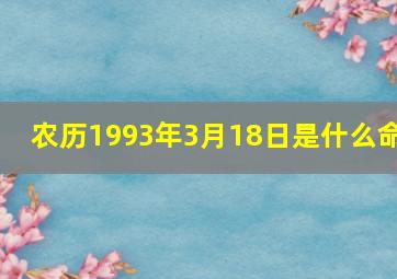 农历1993年3月18日是什么命,1993年农历3月18出生命好吗?