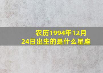 农历1994年12月24日出生的是什么星座,1994年农历12月24日属什么