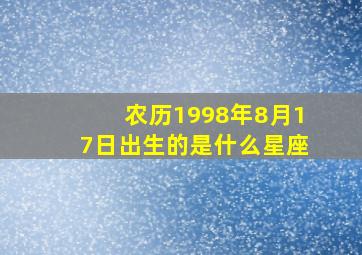 农历1998年8月17日出生的是什么星座,农历1998年8月17日出生的是什么星座女