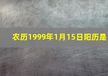 农历1999年1月15日阳历是,1999年农历1月25日是什么星座