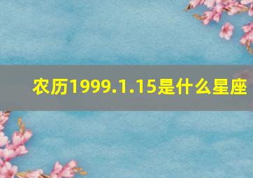 农历1999.1.15是什么星座,我是农历一九九九年十月十五日出生的