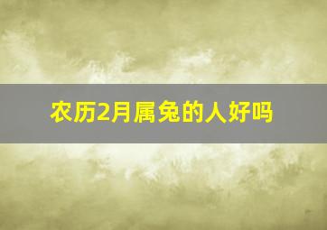 农历2月属兔的人好吗,属兔最忌讳几月出生