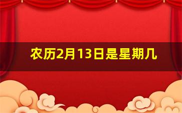 农历2月13日是星期几,农历2月13日阴历是多少