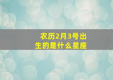 农历2月3号出生的是什么星座,农历2月3日是什么座