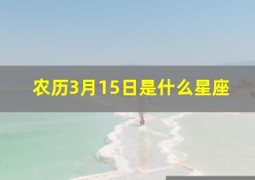 农历3月15日是什么星座,阴历3月15日是什么星座1971年的