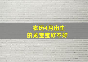 农历4月出生的龙宝宝好不好,农历四月生的龙命运好吗