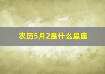 农历5月2是什么星座,农历5月02日是什么星座