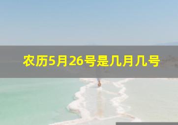 农历5月26号是几月几号,农历5月26号是几月几日