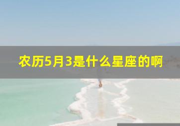 农历5月3是什么星座的啊,农历5月3号什么星座