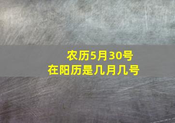 农历5月30号在阳历是几月几号,农历5月30号阳历是几月几号呢