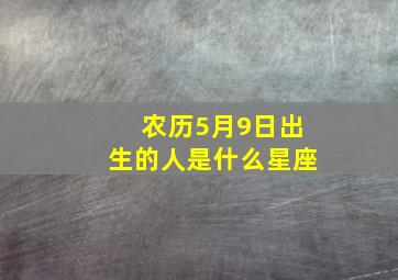 农历5月9日出生的人是什么星座,农历5月9号是什么星座