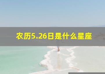 农历5.26日是什么星座,农历5.26是阳历几月几