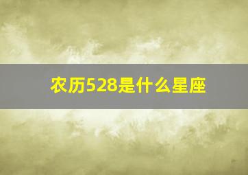 农历528是什么星座,农历528是阳历几号