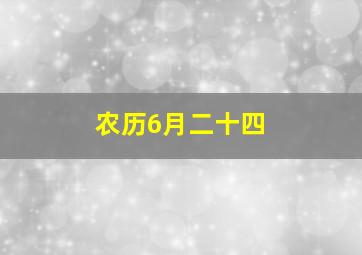 农历6月二十四,农历6月二十四是几号