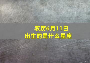 农历6月11日出生的是什么星座,六月十一号是什么星座