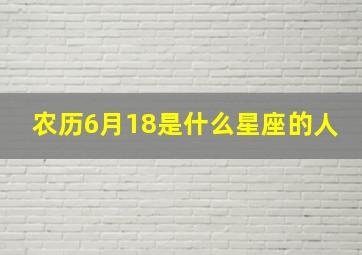 农历6月18是什么星座的人,属虎的农历6月18出生是什么星座