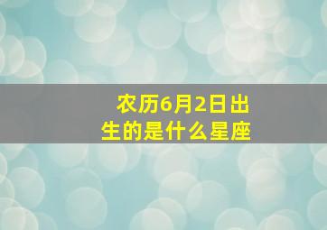 农历6月2日出生的是什么星座,农历6月二日是什么星座