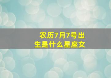 农历7月7号出生是什么星座女,农历7月7日出生的是什么