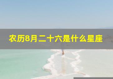 农历8月二十六是什么星座,农历8月二十六是什么日子