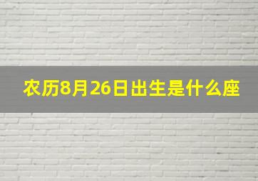 农历8月26日出生是什么座,农历8月26出生的是什么星座