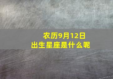 农历9月12日出生星座是什么呢,农历9月12日是啥座