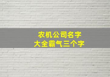 农机公司名字大全霸气三个字,农机公司名字大全霸气三个字图片