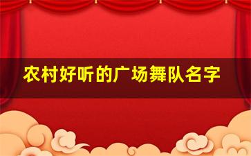 农村好听的广场舞队名字,广场舞舞队名字好听的名字