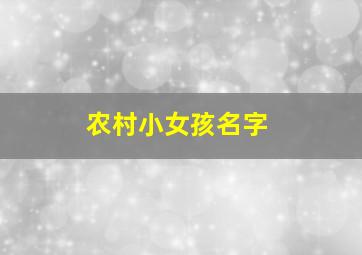 农村小女孩名字,农村小女孩名字大全集