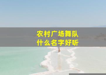 农村广场舞队什么名字好听,广场舞队起什么名字好