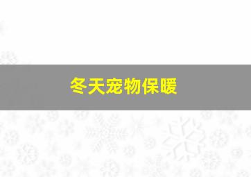 冬天宠物保暖,冬季宠物保暖