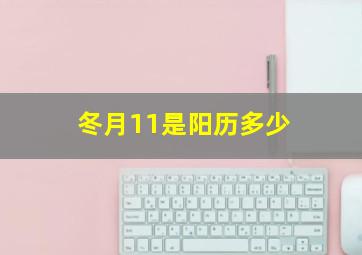 冬月11是阳历多少,冬月11是几月几日