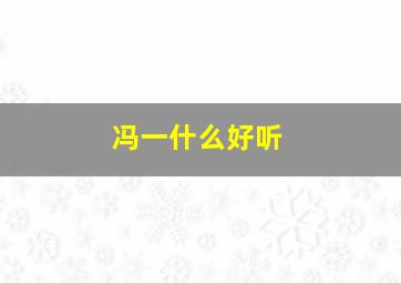 冯一什么好听,冯一取名