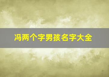 冯两个字男孩名字大全,冯两个字男孩名字大全四个字