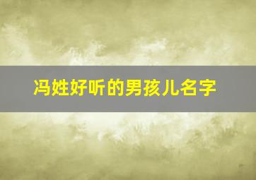 冯姓好听的男孩儿名字,冯姓好听的男孩儿名字大全